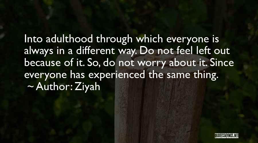 Ziyah Quotes: Into Adulthood Through Which Everyone Is Always In A Different Way. Do Not Feel Left Out Because Of It. So,