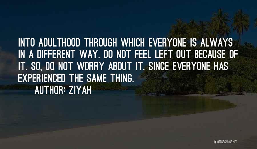 Ziyah Quotes: Into Adulthood Through Which Everyone Is Always In A Different Way. Do Not Feel Left Out Because Of It. So,