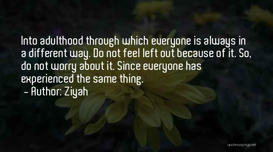 Ziyah Quotes: Into Adulthood Through Which Everyone Is Always In A Different Way. Do Not Feel Left Out Because Of It. So,