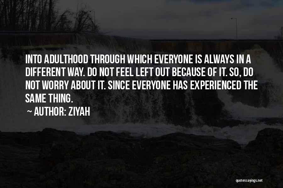 Ziyah Quotes: Into Adulthood Through Which Everyone Is Always In A Different Way. Do Not Feel Left Out Because Of It. So,