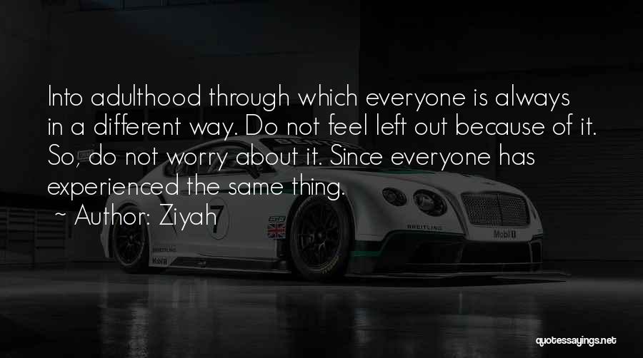 Ziyah Quotes: Into Adulthood Through Which Everyone Is Always In A Different Way. Do Not Feel Left Out Because Of It. So,