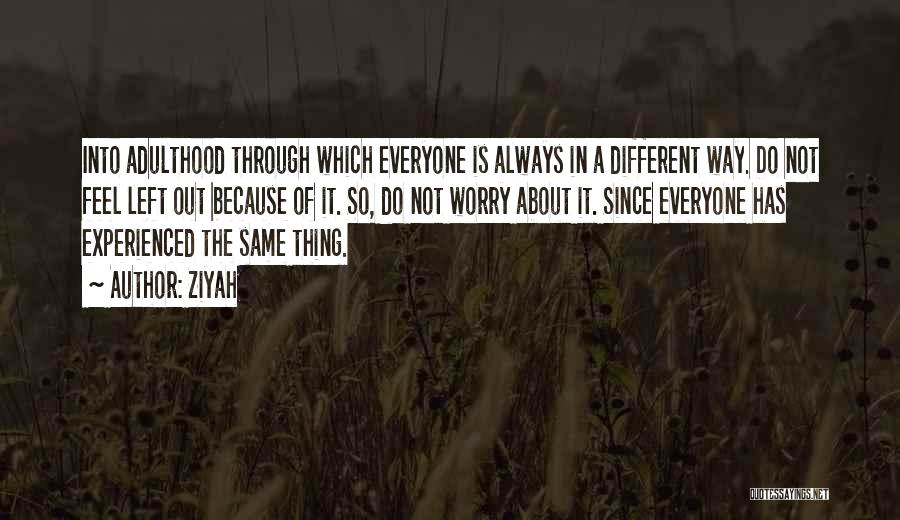 Ziyah Quotes: Into Adulthood Through Which Everyone Is Always In A Different Way. Do Not Feel Left Out Because Of It. So,