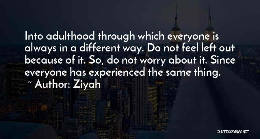 Ziyah Quotes: Into Adulthood Through Which Everyone Is Always In A Different Way. Do Not Feel Left Out Because Of It. So,