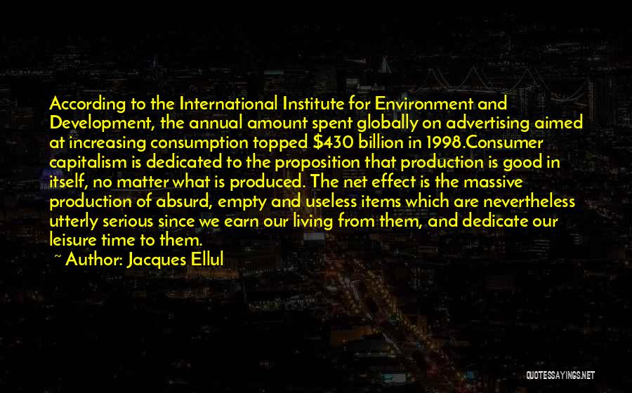 Jacques Ellul Quotes: According To The International Institute For Environment And Development, The Annual Amount Spent Globally On Advertising Aimed At Increasing Consumption