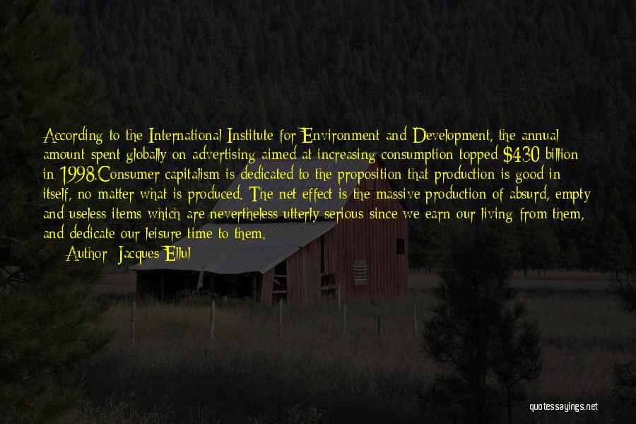 Jacques Ellul Quotes: According To The International Institute For Environment And Development, The Annual Amount Spent Globally On Advertising Aimed At Increasing Consumption