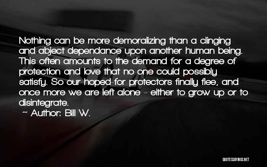 Bill W. Quotes: Nothing Can Be More Demoralizing Than A Clinging And Abject Dependance Upon Another Human Being. This Often Amounts To The