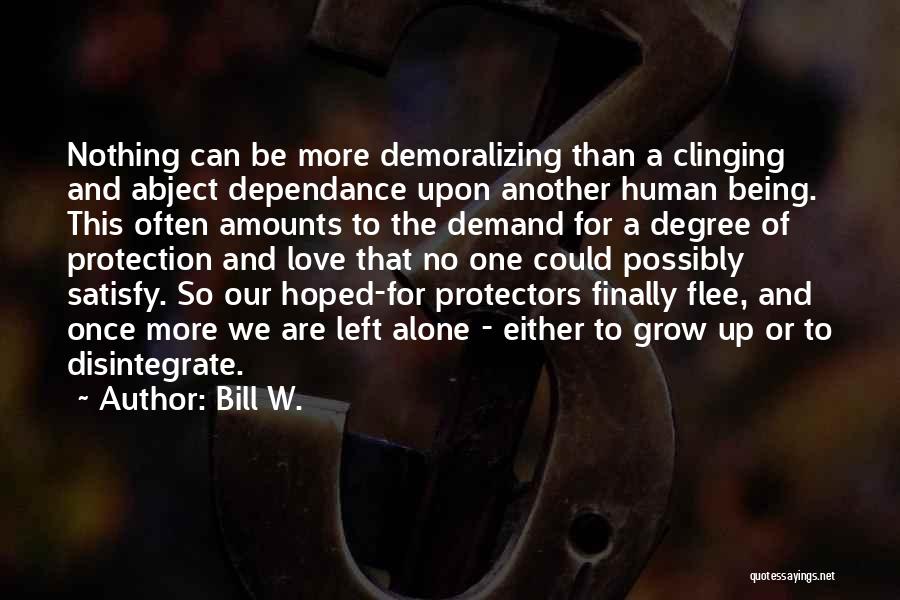 Bill W. Quotes: Nothing Can Be More Demoralizing Than A Clinging And Abject Dependance Upon Another Human Being. This Often Amounts To The