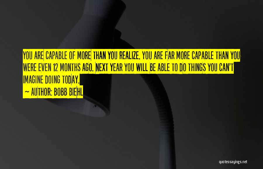 Bobb Biehl Quotes: You Are Capable Of More Than You Realize. You Are Far More Capable Than You Were Even 12 Months Ago.