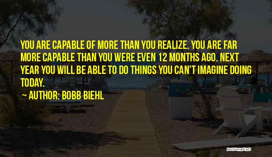 Bobb Biehl Quotes: You Are Capable Of More Than You Realize. You Are Far More Capable Than You Were Even 12 Months Ago.