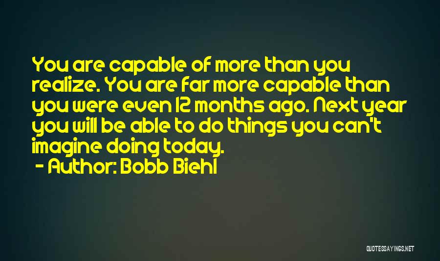 Bobb Biehl Quotes: You Are Capable Of More Than You Realize. You Are Far More Capable Than You Were Even 12 Months Ago.