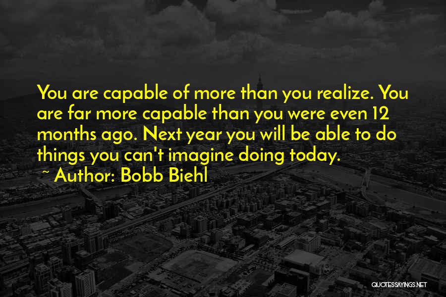 Bobb Biehl Quotes: You Are Capable Of More Than You Realize. You Are Far More Capable Than You Were Even 12 Months Ago.