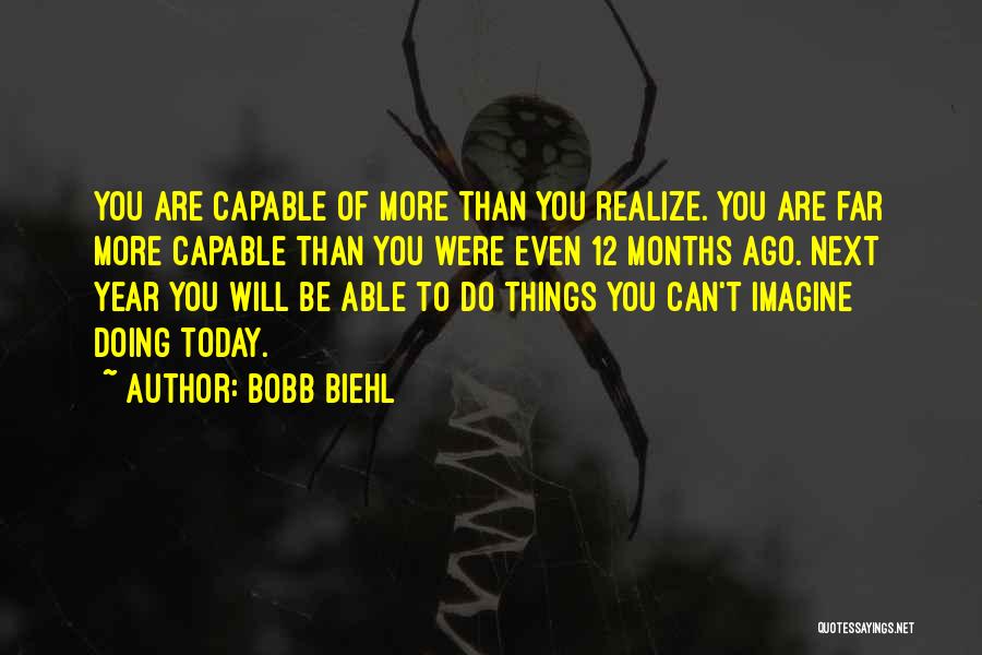 Bobb Biehl Quotes: You Are Capable Of More Than You Realize. You Are Far More Capable Than You Were Even 12 Months Ago.