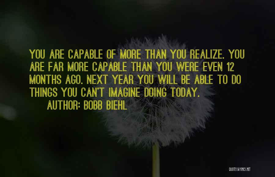 Bobb Biehl Quotes: You Are Capable Of More Than You Realize. You Are Far More Capable Than You Were Even 12 Months Ago.