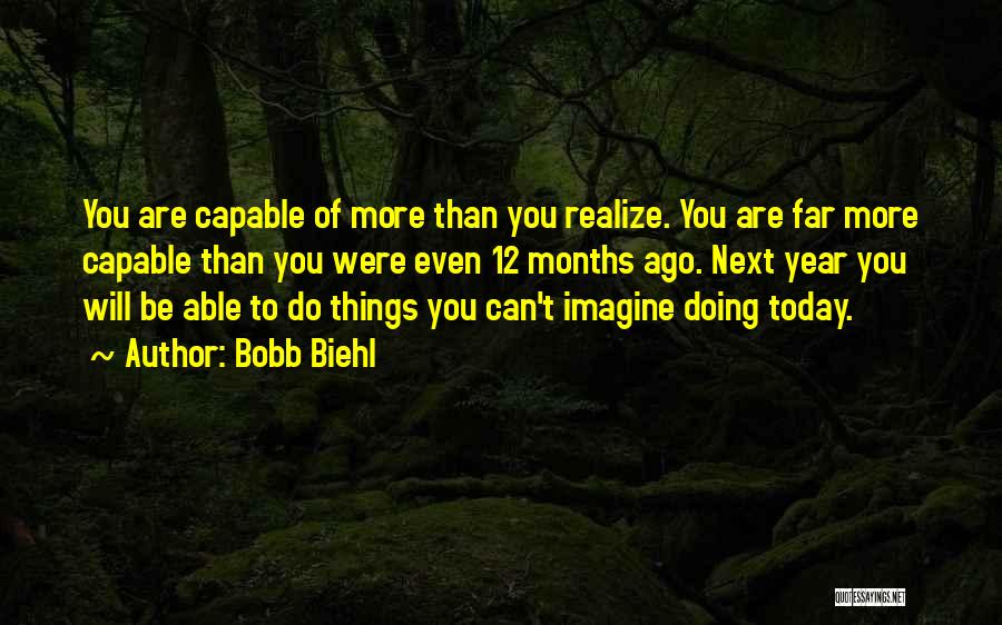 Bobb Biehl Quotes: You Are Capable Of More Than You Realize. You Are Far More Capable Than You Were Even 12 Months Ago.
