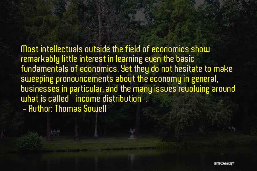 Thomas Sowell Quotes: Most Intellectuals Outside The Field Of Economics Show Remarkably Little Interest In Learning Even The Basic Fundamentals Of Economics. Yet
