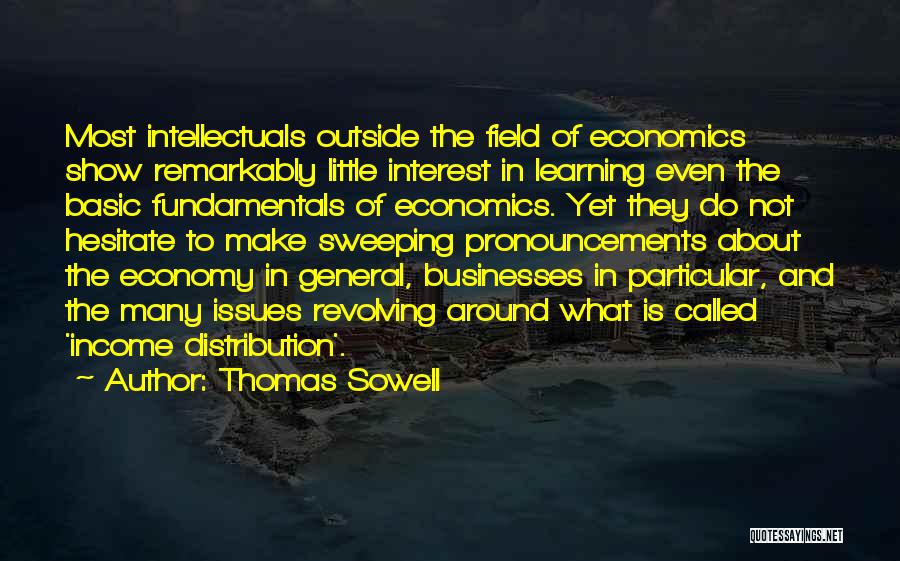 Thomas Sowell Quotes: Most Intellectuals Outside The Field Of Economics Show Remarkably Little Interest In Learning Even The Basic Fundamentals Of Economics. Yet