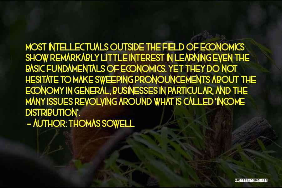 Thomas Sowell Quotes: Most Intellectuals Outside The Field Of Economics Show Remarkably Little Interest In Learning Even The Basic Fundamentals Of Economics. Yet