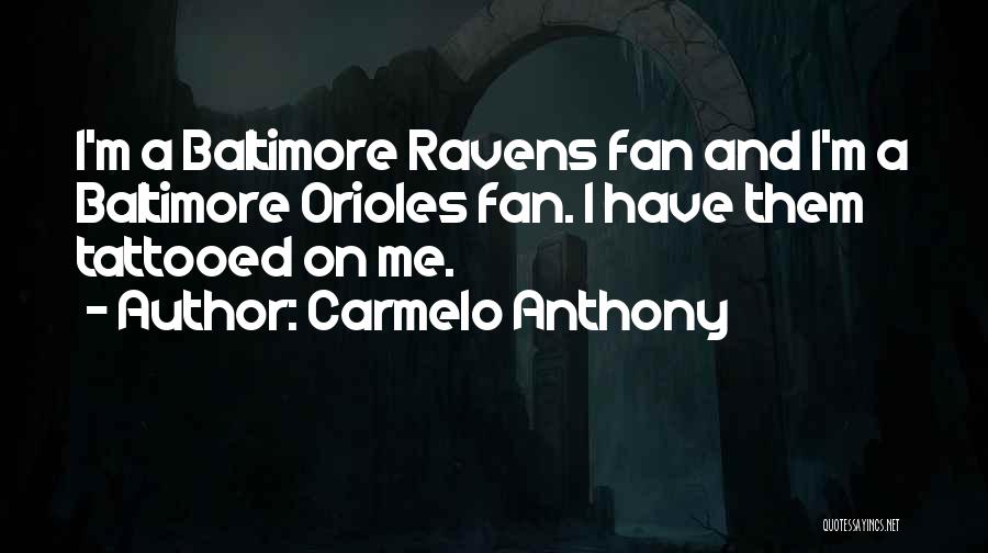 Carmelo Anthony Quotes: I'm A Baltimore Ravens Fan And I'm A Baltimore Orioles Fan. I Have Them Tattooed On Me.