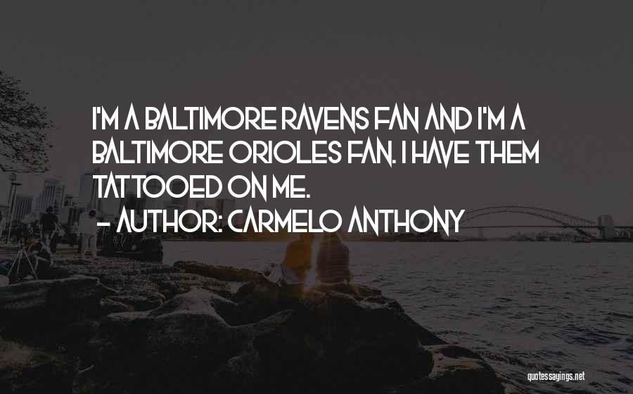 Carmelo Anthony Quotes: I'm A Baltimore Ravens Fan And I'm A Baltimore Orioles Fan. I Have Them Tattooed On Me.