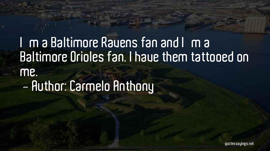 Carmelo Anthony Quotes: I'm A Baltimore Ravens Fan And I'm A Baltimore Orioles Fan. I Have Them Tattooed On Me.