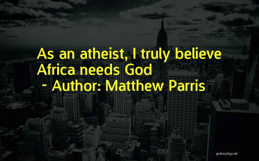 Matthew Parris Quotes: As An Atheist, I Truly Believe Africa Needs God