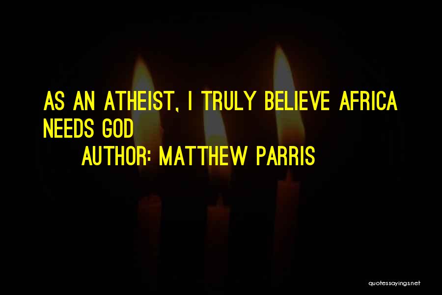 Matthew Parris Quotes: As An Atheist, I Truly Believe Africa Needs God