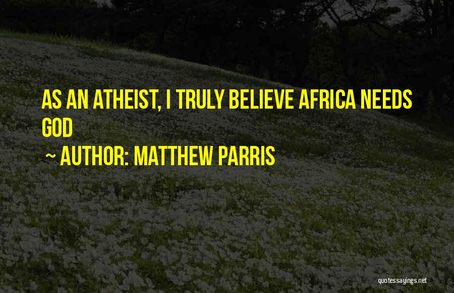 Matthew Parris Quotes: As An Atheist, I Truly Believe Africa Needs God