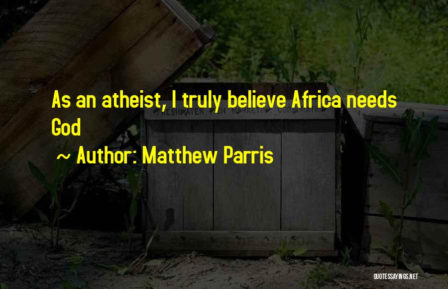 Matthew Parris Quotes: As An Atheist, I Truly Believe Africa Needs God