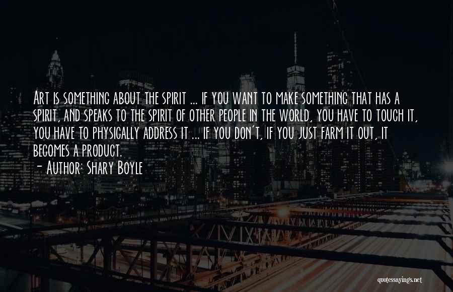 Shary Boyle Quotes: Art Is Something About The Spirit ... If You Want To Make Something That Has A Spirit, And Speaks To