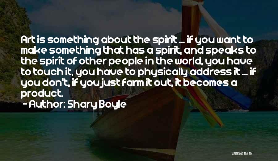 Shary Boyle Quotes: Art Is Something About The Spirit ... If You Want To Make Something That Has A Spirit, And Speaks To