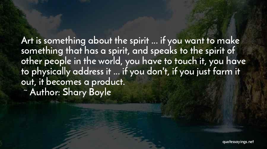 Shary Boyle Quotes: Art Is Something About The Spirit ... If You Want To Make Something That Has A Spirit, And Speaks To