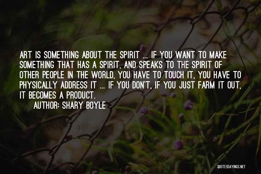 Shary Boyle Quotes: Art Is Something About The Spirit ... If You Want To Make Something That Has A Spirit, And Speaks To