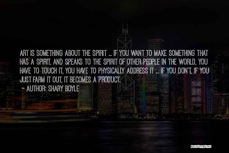 Shary Boyle Quotes: Art Is Something About The Spirit ... If You Want To Make Something That Has A Spirit, And Speaks To