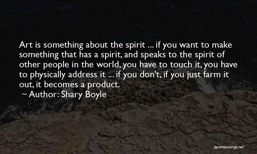 Shary Boyle Quotes: Art Is Something About The Spirit ... If You Want To Make Something That Has A Spirit, And Speaks To