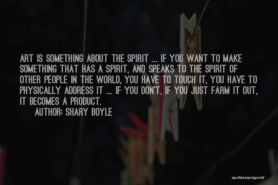 Shary Boyle Quotes: Art Is Something About The Spirit ... If You Want To Make Something That Has A Spirit, And Speaks To