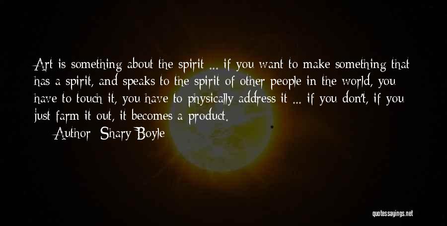 Shary Boyle Quotes: Art Is Something About The Spirit ... If You Want To Make Something That Has A Spirit, And Speaks To