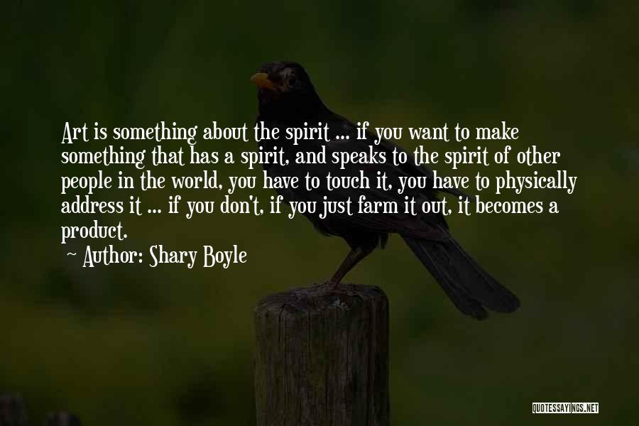 Shary Boyle Quotes: Art Is Something About The Spirit ... If You Want To Make Something That Has A Spirit, And Speaks To