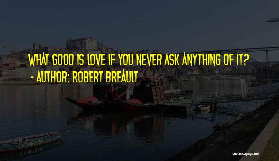 Robert Breault Quotes: What Good Is Love If You Never Ask Anything Of It?