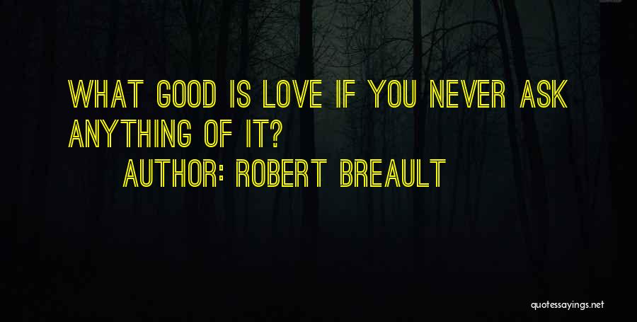 Robert Breault Quotes: What Good Is Love If You Never Ask Anything Of It?