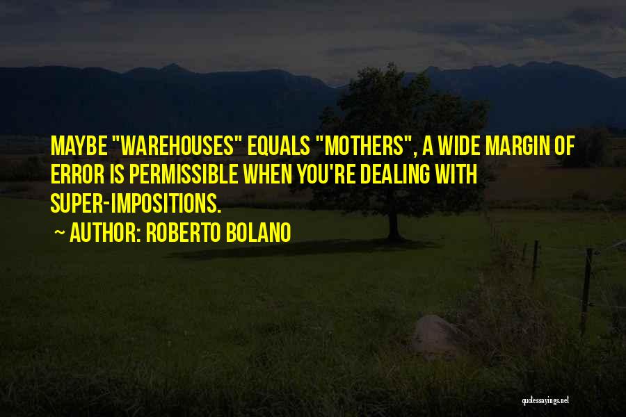 Roberto Bolano Quotes: Maybe Warehouses Equals Mothers, A Wide Margin Of Error Is Permissible When You're Dealing With Super-impositions.