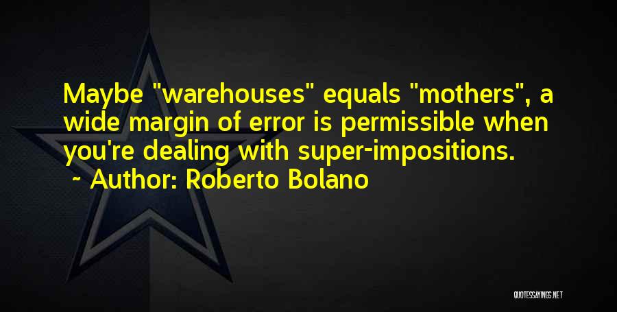 Roberto Bolano Quotes: Maybe Warehouses Equals Mothers, A Wide Margin Of Error Is Permissible When You're Dealing With Super-impositions.