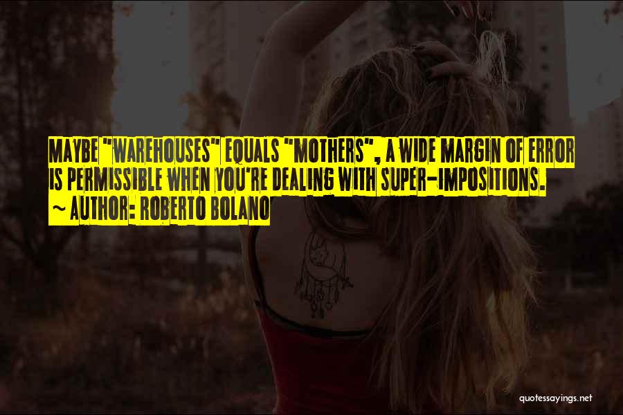 Roberto Bolano Quotes: Maybe Warehouses Equals Mothers, A Wide Margin Of Error Is Permissible When You're Dealing With Super-impositions.