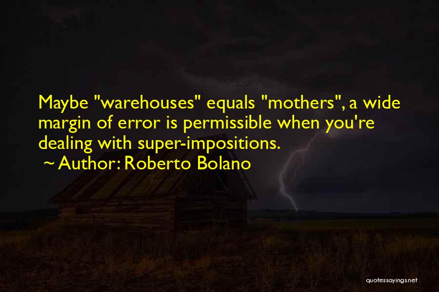 Roberto Bolano Quotes: Maybe Warehouses Equals Mothers, A Wide Margin Of Error Is Permissible When You're Dealing With Super-impositions.