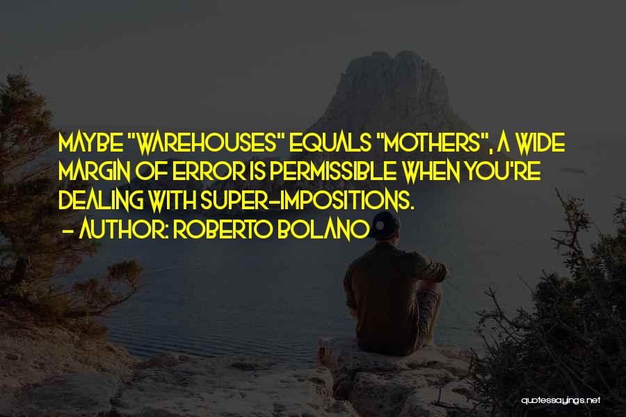 Roberto Bolano Quotes: Maybe Warehouses Equals Mothers, A Wide Margin Of Error Is Permissible When You're Dealing With Super-impositions.