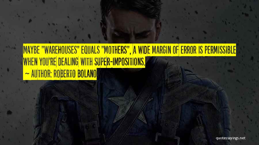 Roberto Bolano Quotes: Maybe Warehouses Equals Mothers, A Wide Margin Of Error Is Permissible When You're Dealing With Super-impositions.
