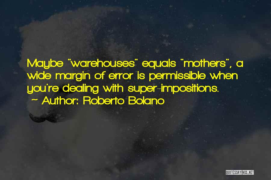 Roberto Bolano Quotes: Maybe Warehouses Equals Mothers, A Wide Margin Of Error Is Permissible When You're Dealing With Super-impositions.