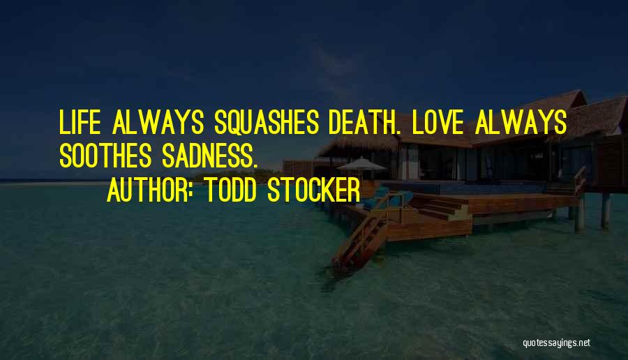 Todd Stocker Quotes: Life Always Squashes Death. Love Always Soothes Sadness.