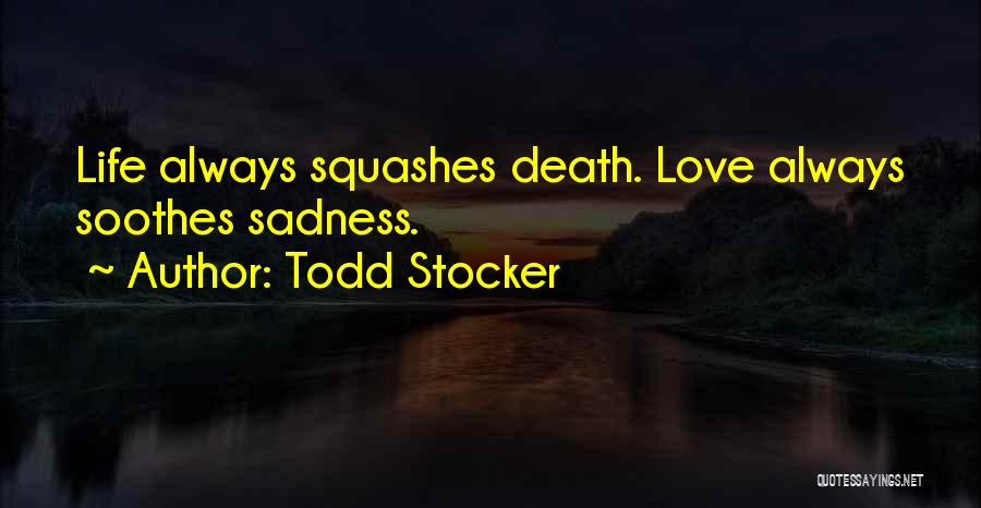 Todd Stocker Quotes: Life Always Squashes Death. Love Always Soothes Sadness.