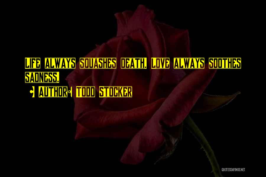 Todd Stocker Quotes: Life Always Squashes Death. Love Always Soothes Sadness.