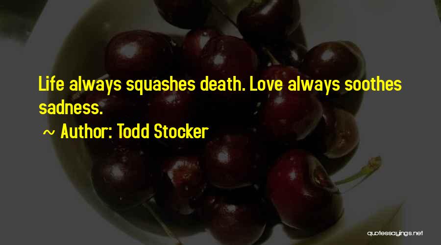 Todd Stocker Quotes: Life Always Squashes Death. Love Always Soothes Sadness.